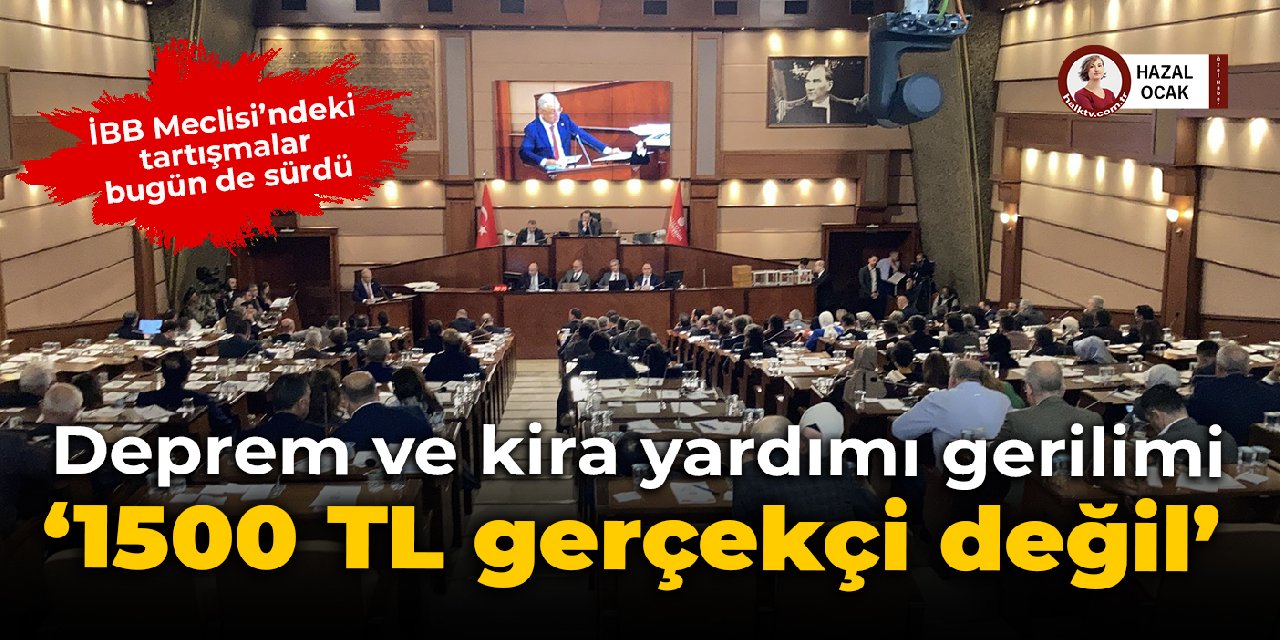 İBB Meclisi'nde deprem ve kira yardımı gerilimi: 1500 TL gerçekçi bir rakam değil