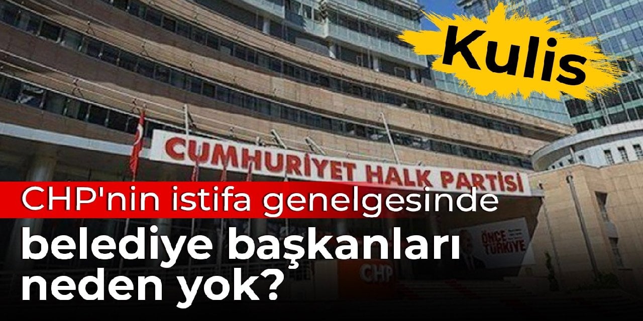 Kulis: CHP'nin istifa genelgesinde belediye başkanları neden yok?