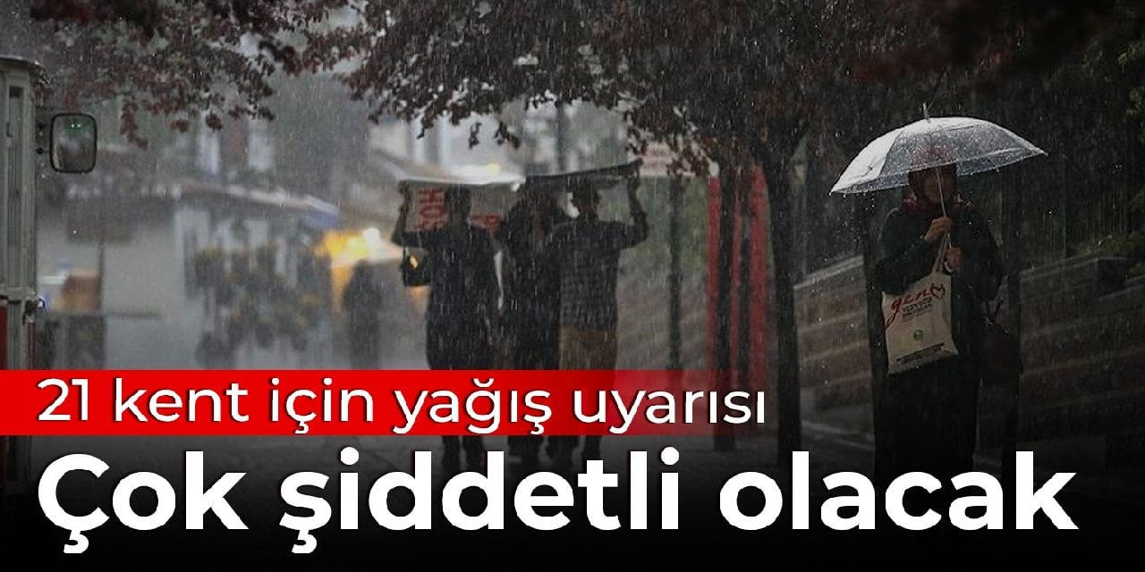 21 kent için yağış uyarısı: Çok şiddetli olacak