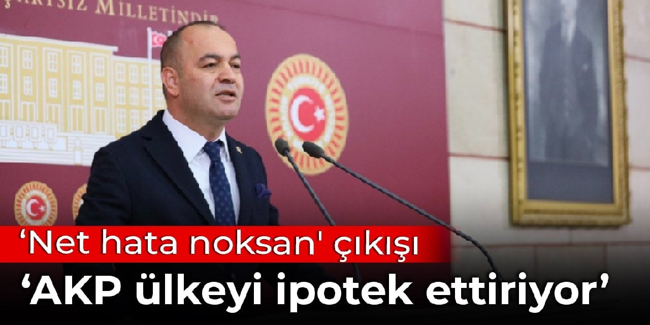 CHP'li Karabat'tan 'net hata noksan' çıkışı: AKP ülkeyi ipotek ettiriyor