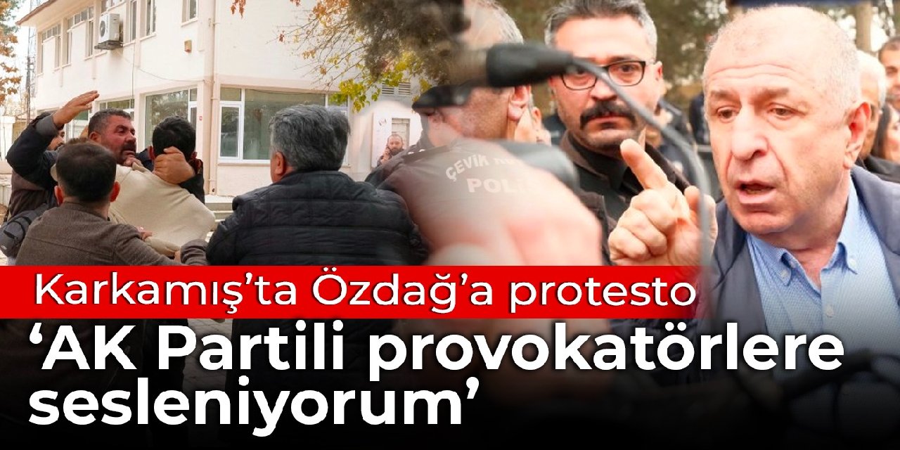 Karkamış'ta Ümit Özdağ'a protesto: AK Partili provokatörlere sesleniyorum