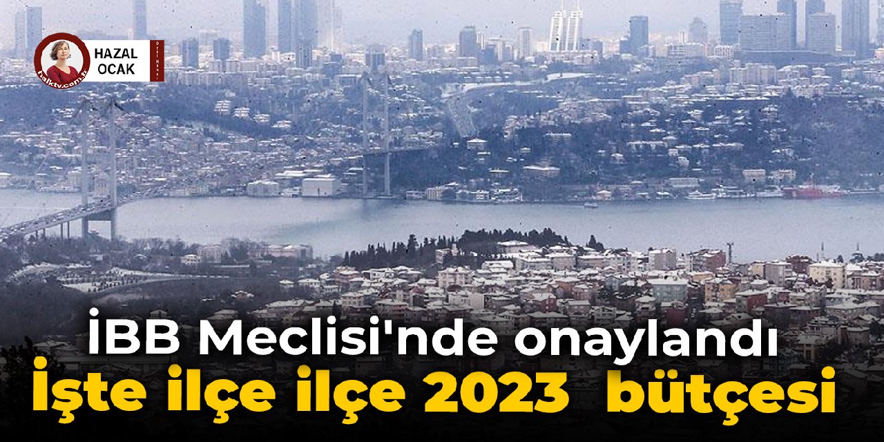 İBB Meclisi'nde onaylandı: İşte ilçe ilçe 2023 bütçesi