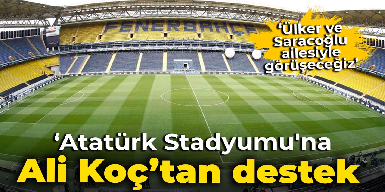 Ali Koç'tan Atatürk Stadyumu'na tam destek