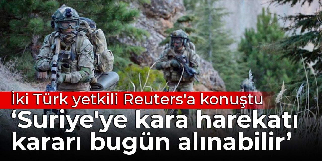 İki Türk yetkili Reuters'a konuştu: Suriye'ye kara harekatı kararı bugün alınabilir