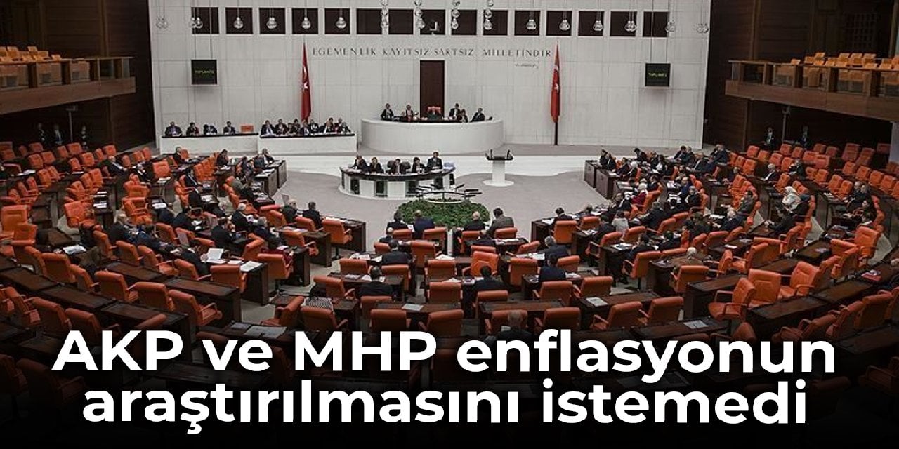 Cumhur İttifakı enflasyonun araştırılmasını istemedi