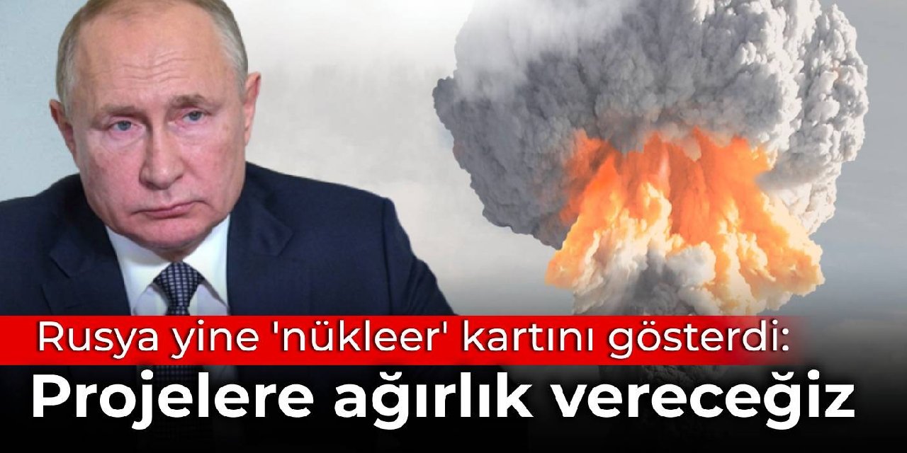 Rusya yine 'nükleer' kartını gösterdi: Projelere ağırlık vereceğiz