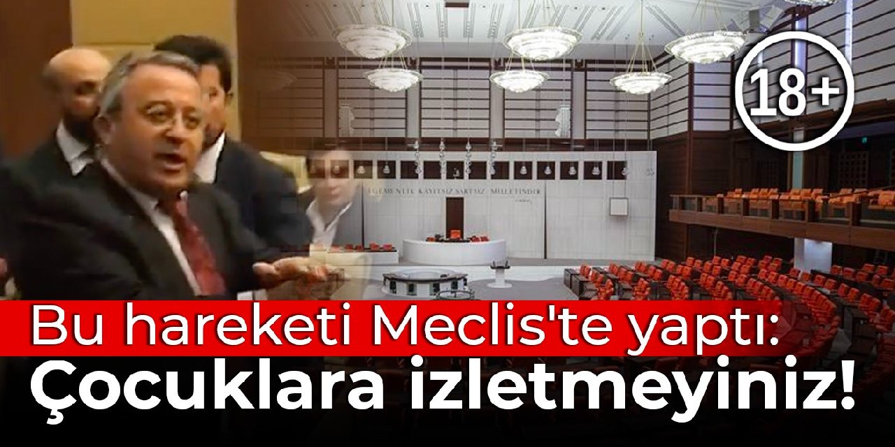 Bu hareketi Meclis'te yaptı: Çocuklara izletmeyiniz