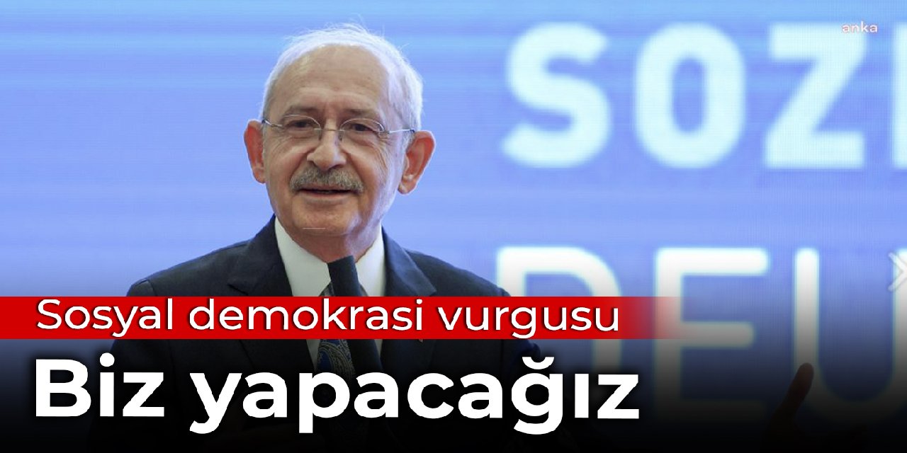 Kılıçdaroğlu'ndan sosyal demokrasi vurgusu: Biz yapacağız