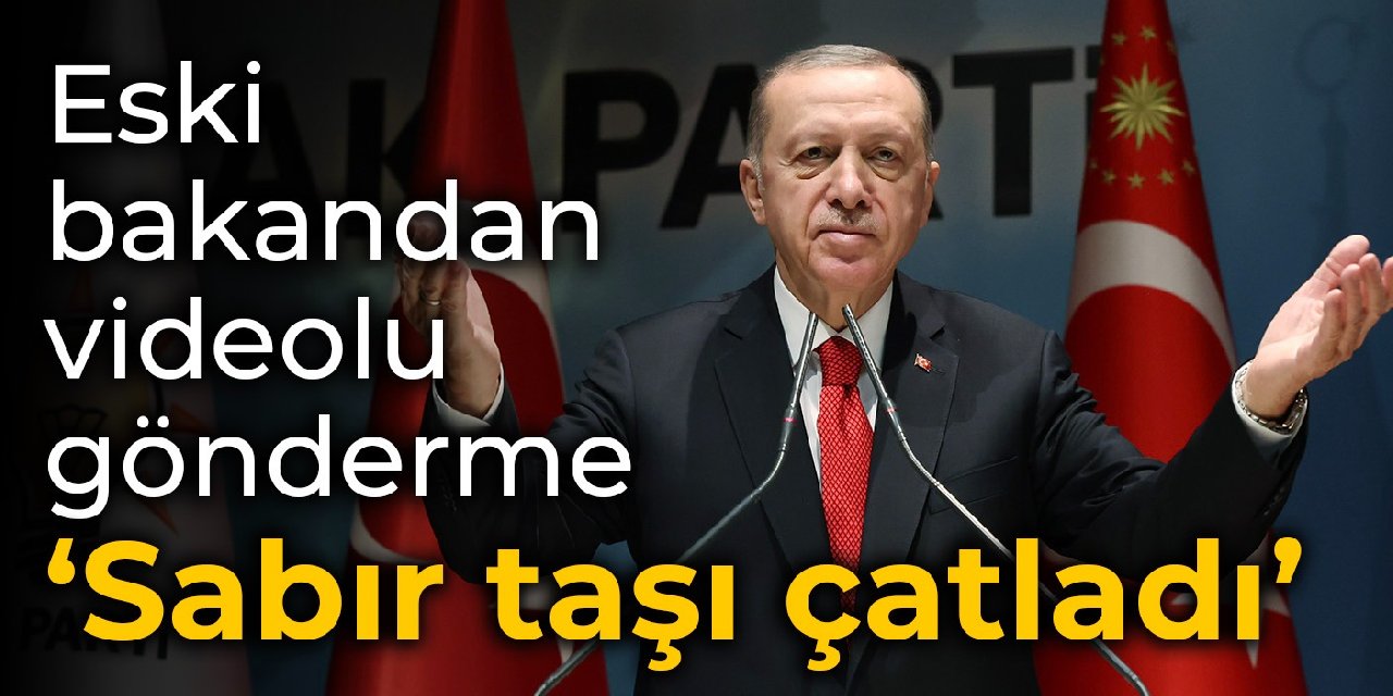 Eski bakandan Erdoğan'a videolu gönderme: Sabır taşı çatladı