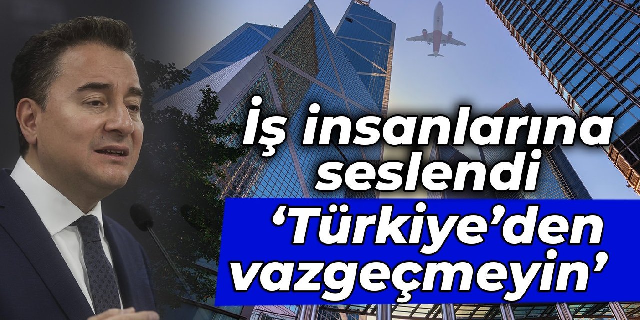 Babacan iş insanlarına seslendi: Türkiye’den vazgeçmeyin