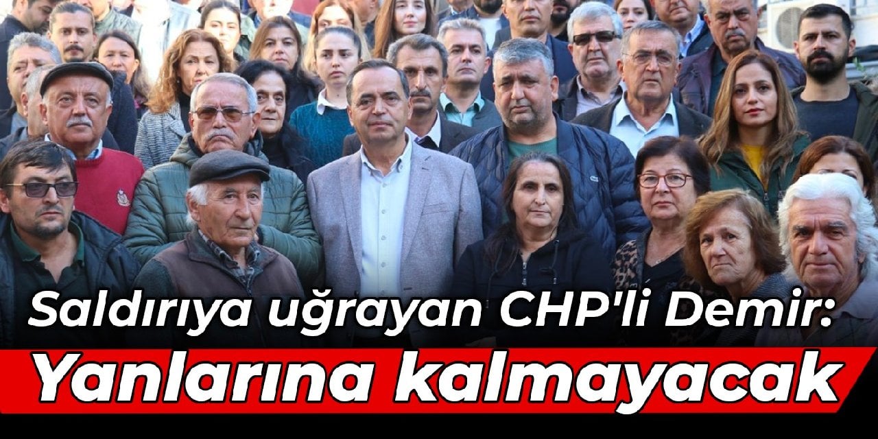 Saldırıya uğrayan CHP'li Demir: Yanlarına kalmayacak