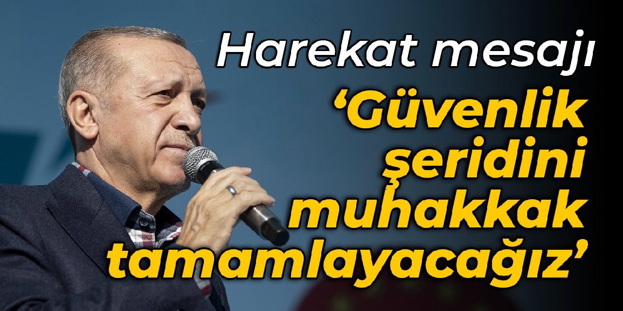 Erdoğan'dan harekat mesajı: 30 km'lik güvenlik şeridini muhakkak tamamlayacağız
