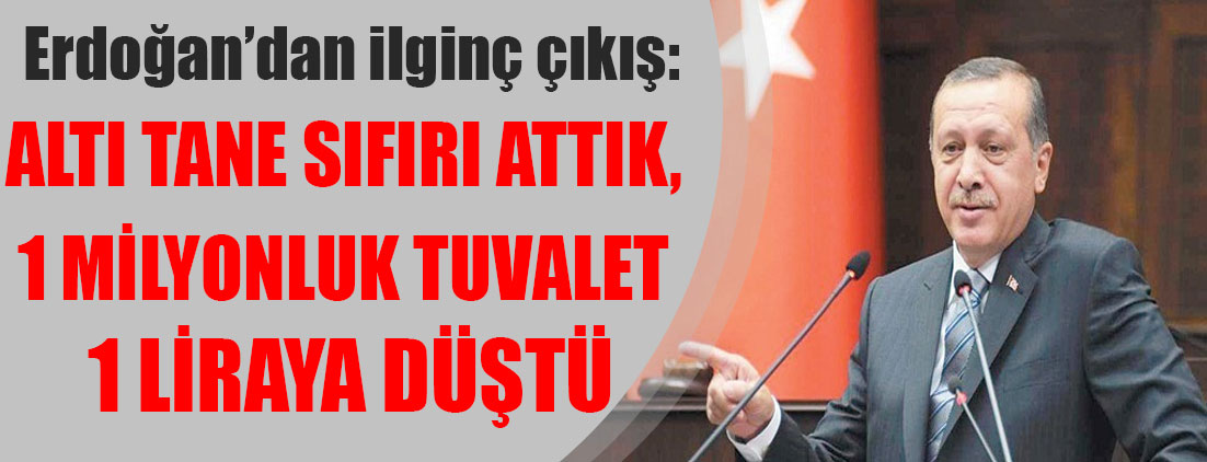 Erdoğan: Altı tane sıfırı attık, 1 milyonluk tuvalet 1 liraya düştü