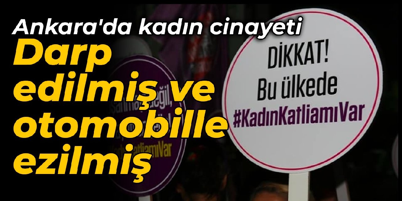 Ankara'da kadın cinayeti: Darp edilmiş ve otomobille ezilmiş