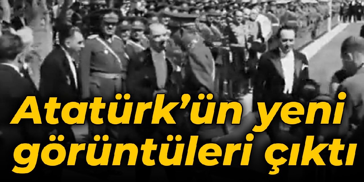 Atatürk'ün yeni görüntüleri çıktı