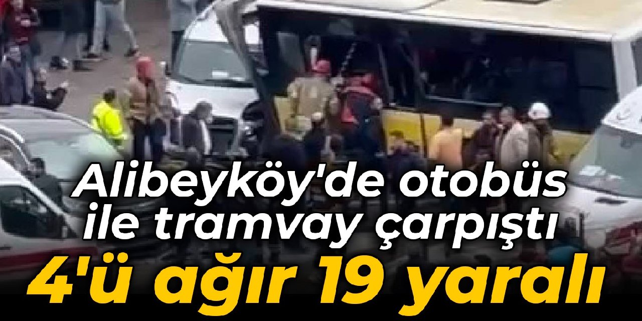 Alibeyköy'de otobüs ile tramvay çarpıştı: 4'ü ağır 33 yaralı