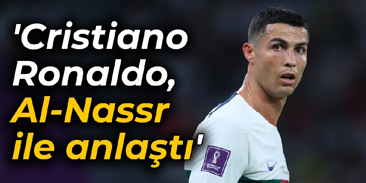 'Cristiano Ronaldo, Al-Nassr ile anlaştı'