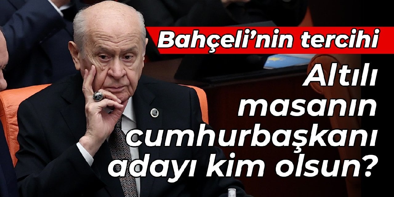 Bahçeli tercihini söyledi: Altılı masanın cumhurbaşkanı adayı kim olsun?