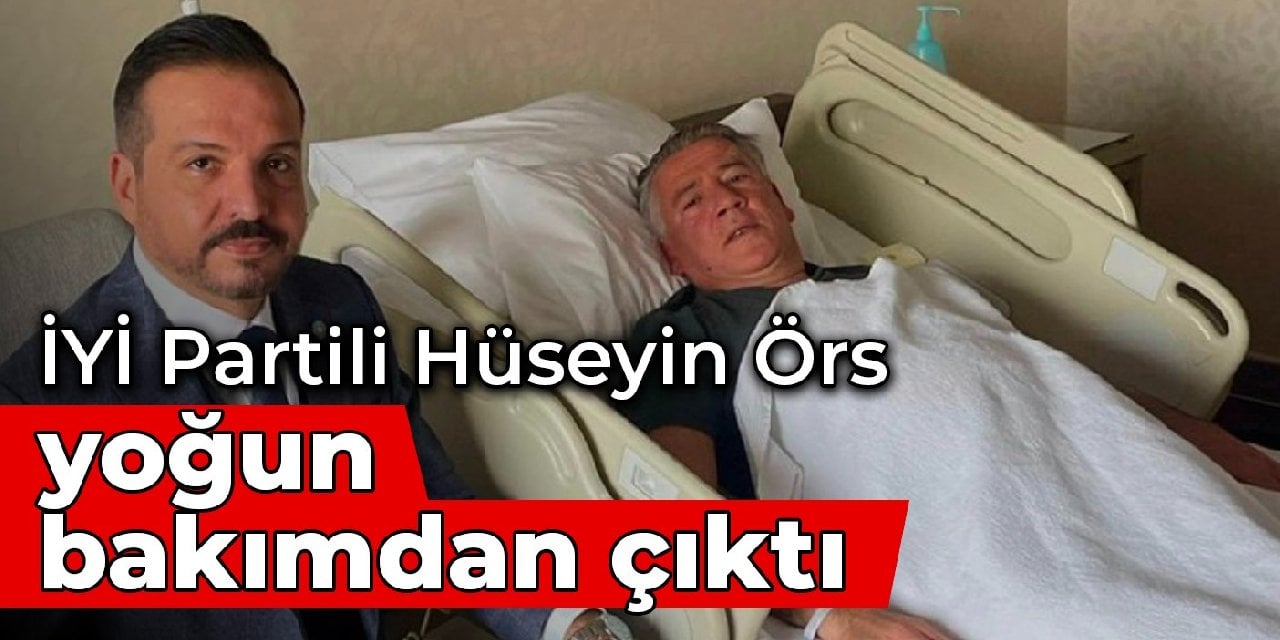 İYİ Partili Hüseyin Örs, yoğun bakımdan çıktı