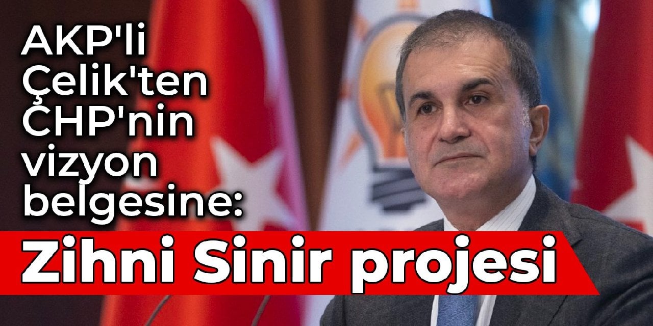 AKP'li Çelik'ten CHP'nin vizyon belgesine: Zihni Sinir projesi