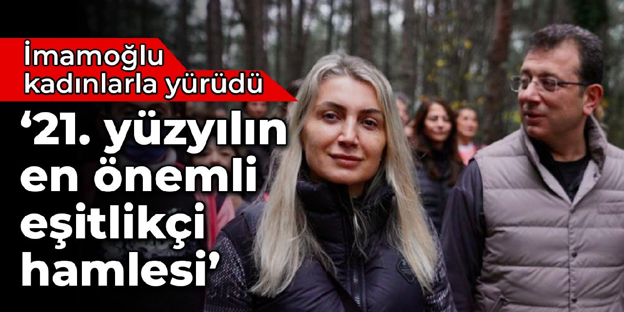 İmamoğlu kadınlarla yürüdü: 21’inci yüzyılın en önemli eşitlikçi hamlesi