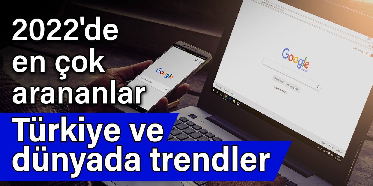 2022'de Google'da en çok arananlar: Türkiye ve dünyada trendler