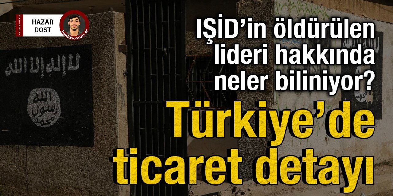 Türkiye'de ticaret detayı: IŞİD’in öldürülen lideri hakkında neler biliniyor?