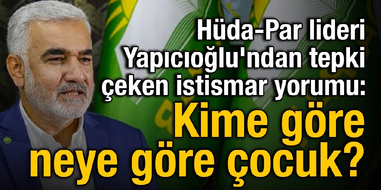 Hüda-Par lideri Yapıcıoğlu'ndan tepki çeken istismar yorumu: Kime göre, neye göre çocuk?