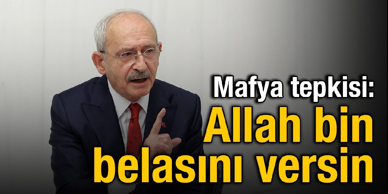 Kılıçdaroğlu'ndan mafya tepkisi: Allah bin belasını versin