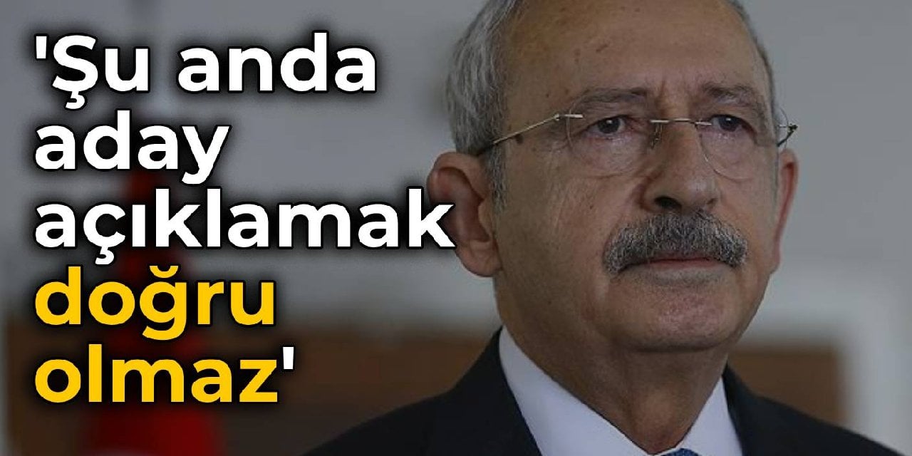 Kılıçdaroğlu'ndan aday konusuna yanıt: Şu anda açıklamak doğru olmaz