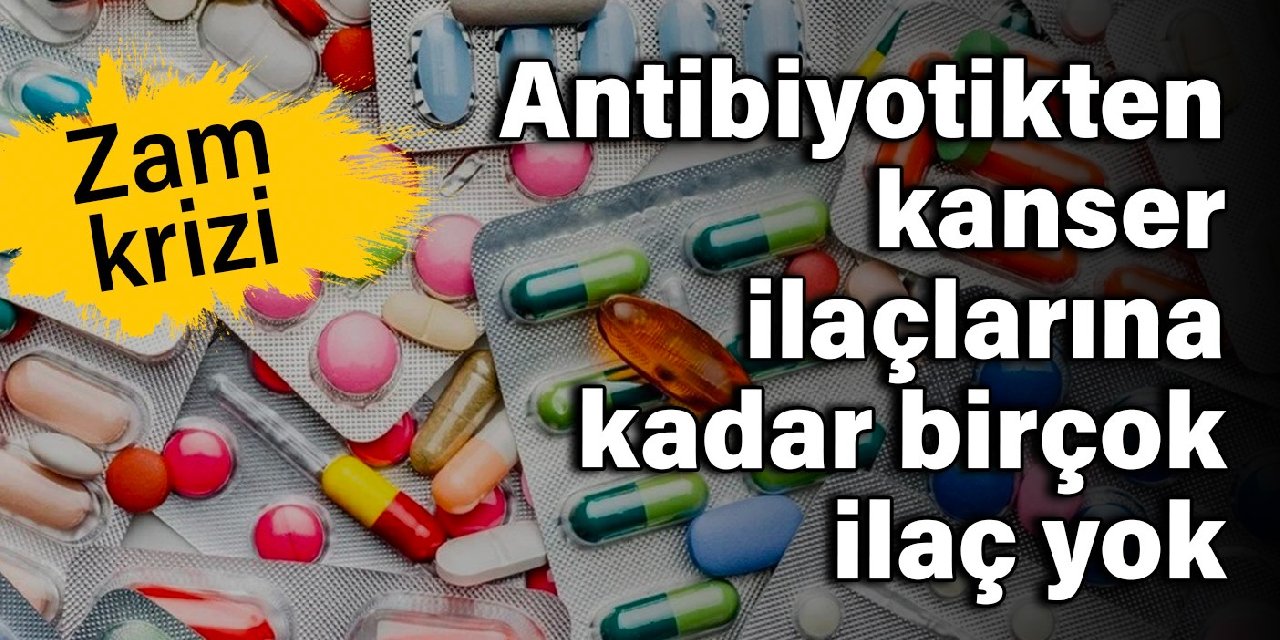 Zam krizi: Antibiyotikten kanser ilaçlarına kadar birçok ilaç yok