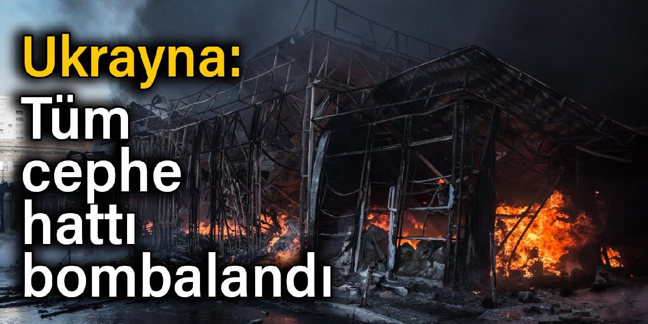 Ukrayna: Tüm cephe hattı bombalandı