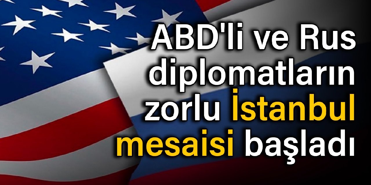 ABD'li ve Rus diplomatların zorlu İstanbul mesaisi başladı