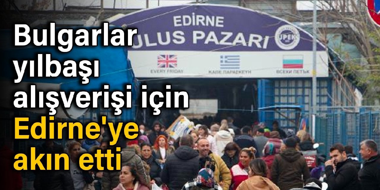 Bulgarlar yılbaşı alışverişi için Edirne'ye akın etti