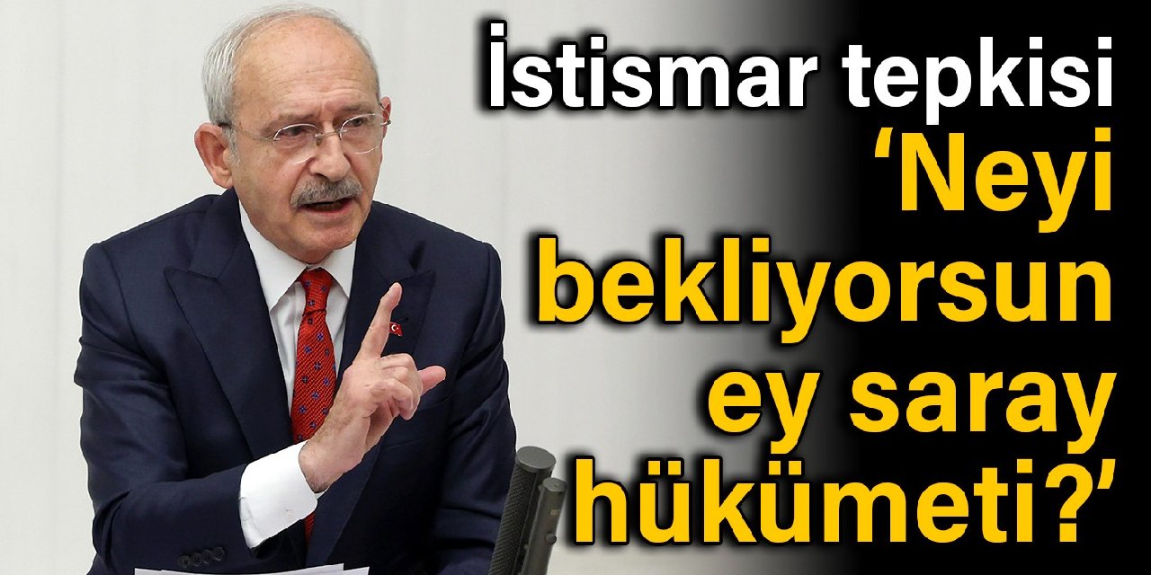 Kılıçdaroğlu'ndan istismar tepkisi: Neyi bekliyorsun ey saray hükümeti?