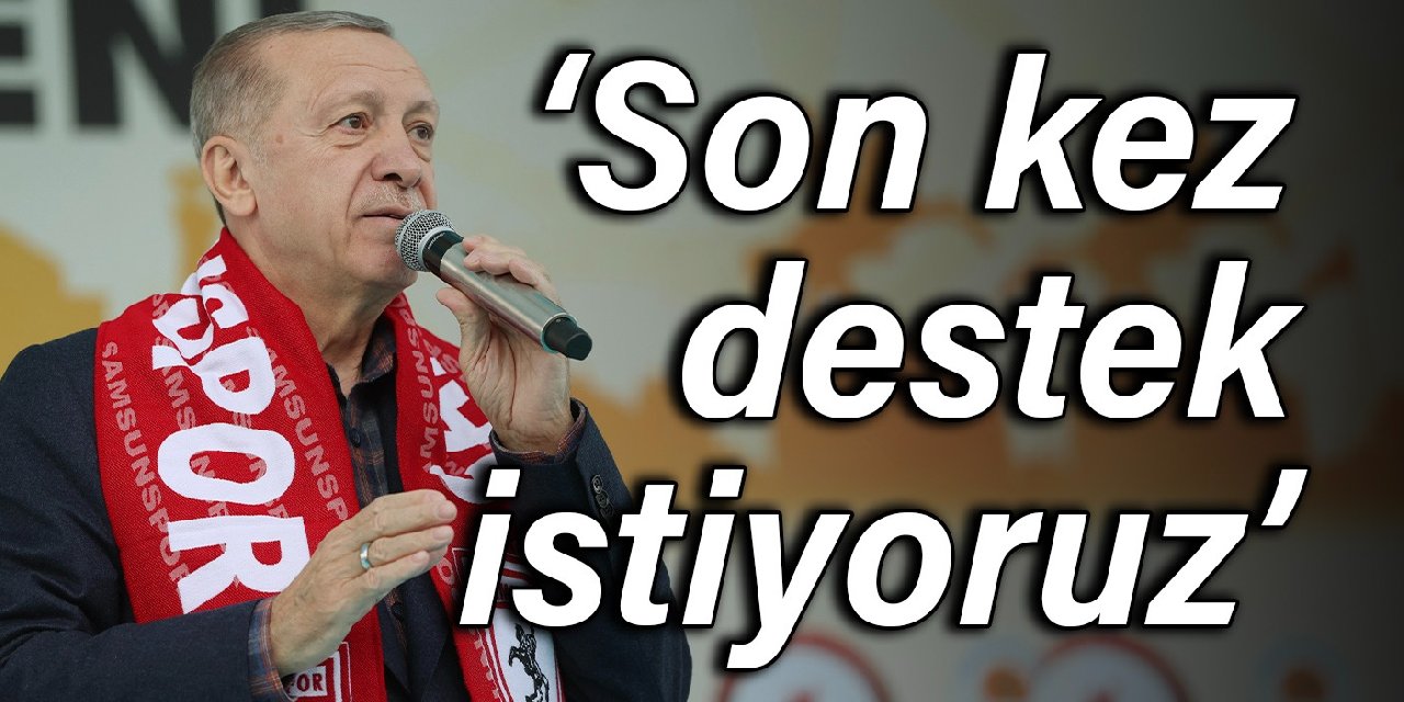 Erdoğan: Son kez destek istiyoruz