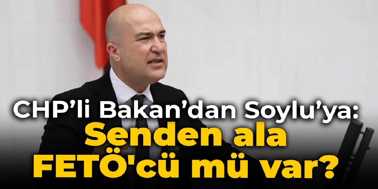 CHP'li Bakan'dan Soylu'ya: Senden ala FETÖ'cü mü var?