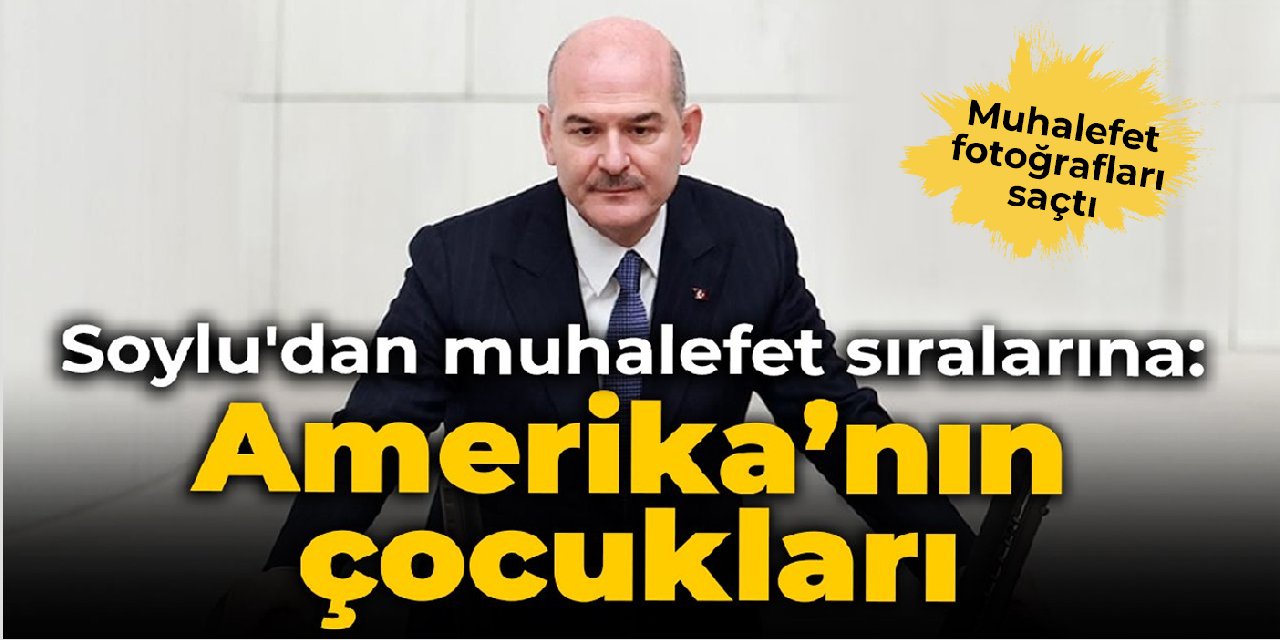 Soylu'dan muhalefet sıralarına: Amerika'nın çocukları