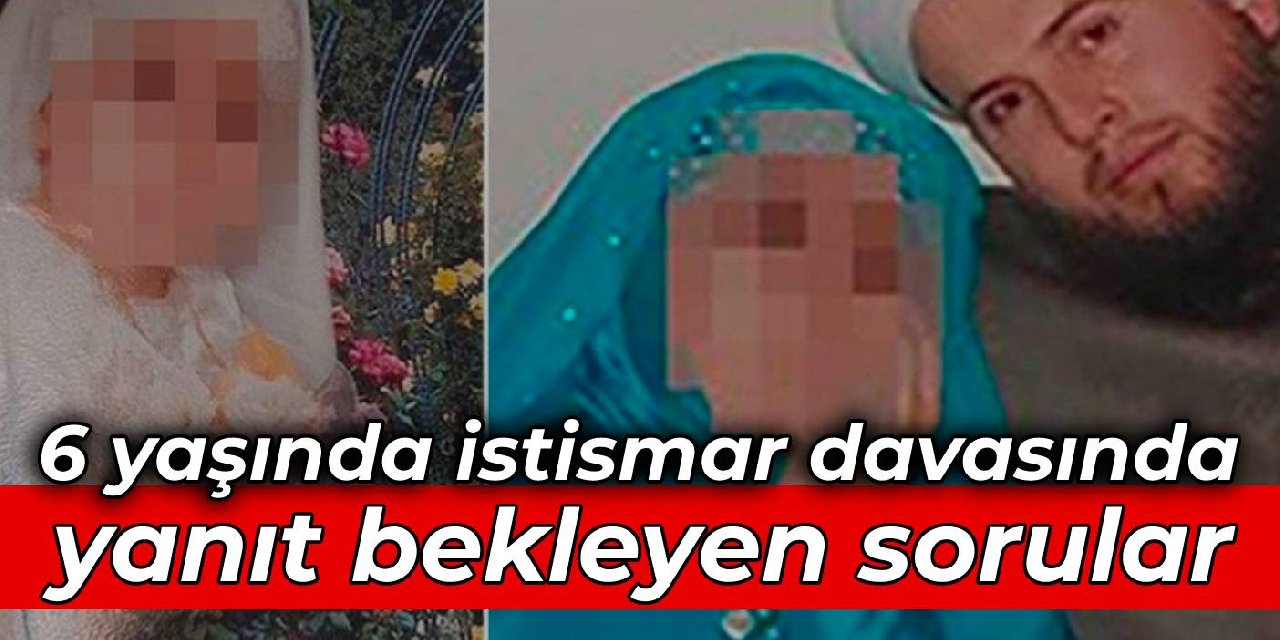 6 yaşında istismar davasında yanıt bekleyen sorular