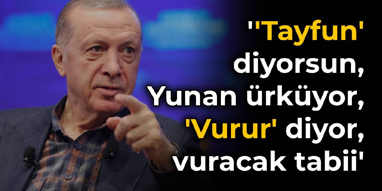 Erdoğan'dan Atina mesajı: 'Tayfun' diyorsun, Yunan ürküyor, 'Vurur' diyor, vuracak tabii