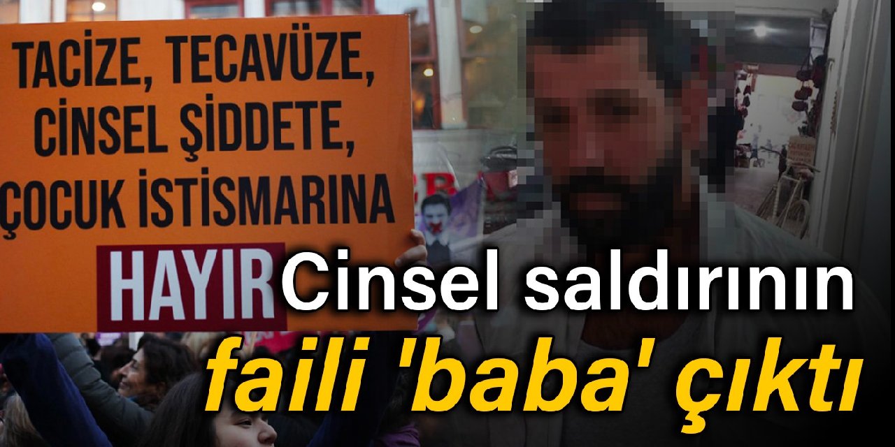 Cinsel saldırının faili 'baba' çıktı