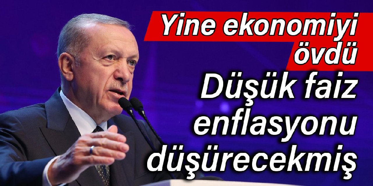 Erdoğan yine ekonomiyi övdü: Düşük faiz enflasyonu düşürecekmiş