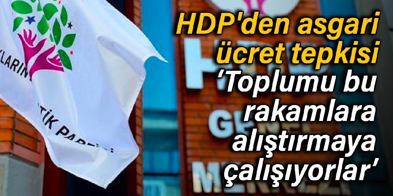 HDP'den asgari ücret tepkisi: Toplumu bu rakamlara alıştırmaya çalışıyorlar