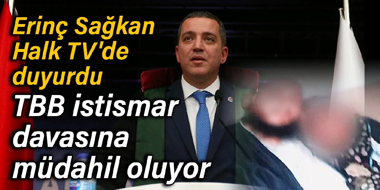 Erinç Sağkan, Halk TV'de duyurdu: Türkiye Barolar Birliği istismar davasına müdahil oluyor