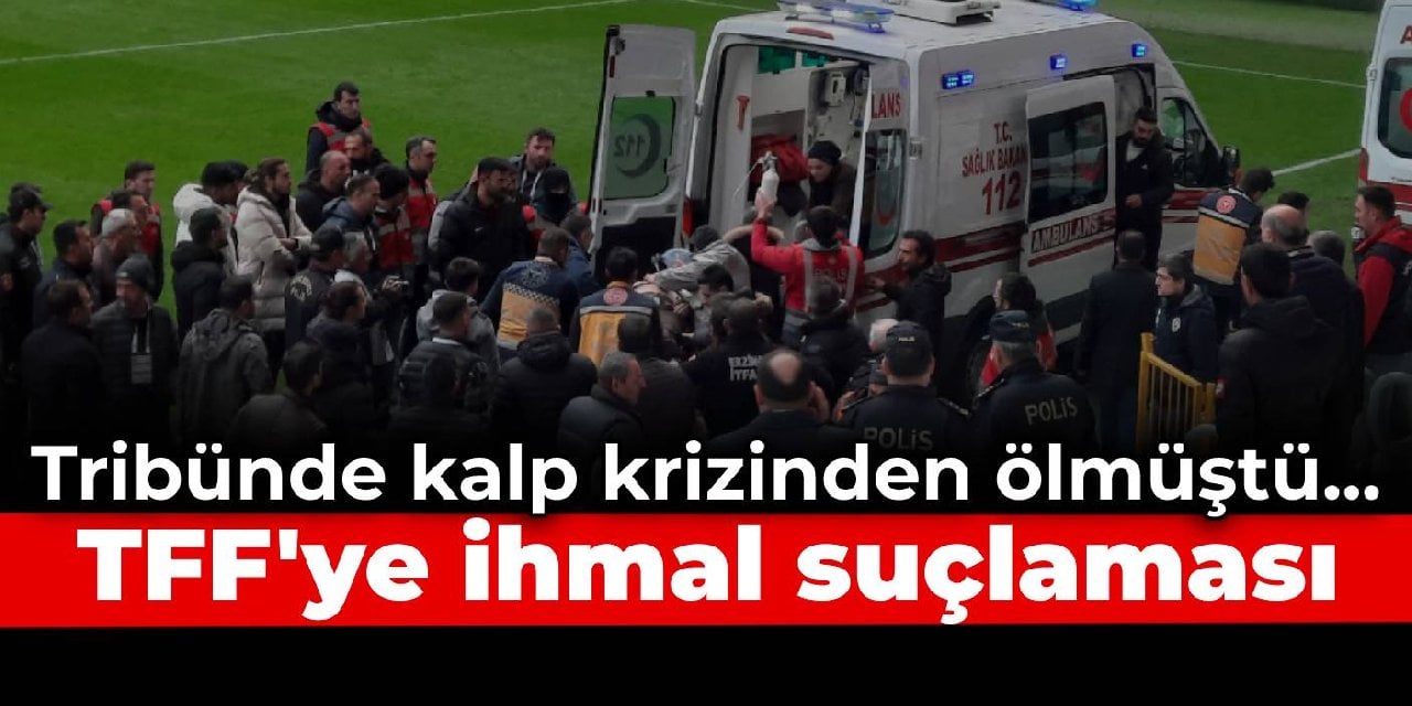 Tribünde kalp krizinden ölmüştü... TFF'ye ihmal suçlaması