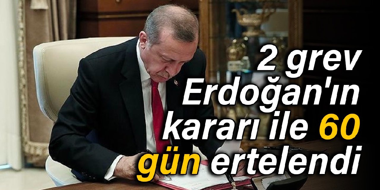 2 grev, Erdoğan'ın kararı ile 60 gün ertelendi