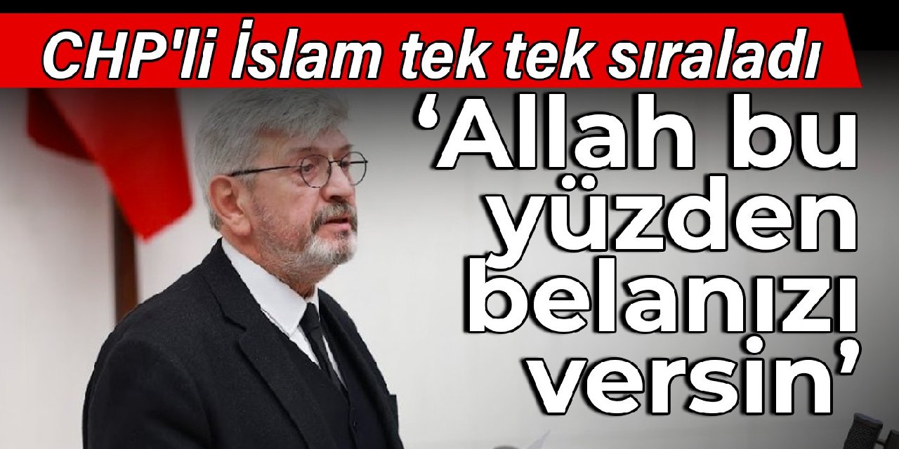CHP'li İslam tek tek sıraladı: Allah bu yüzden belanızı versin