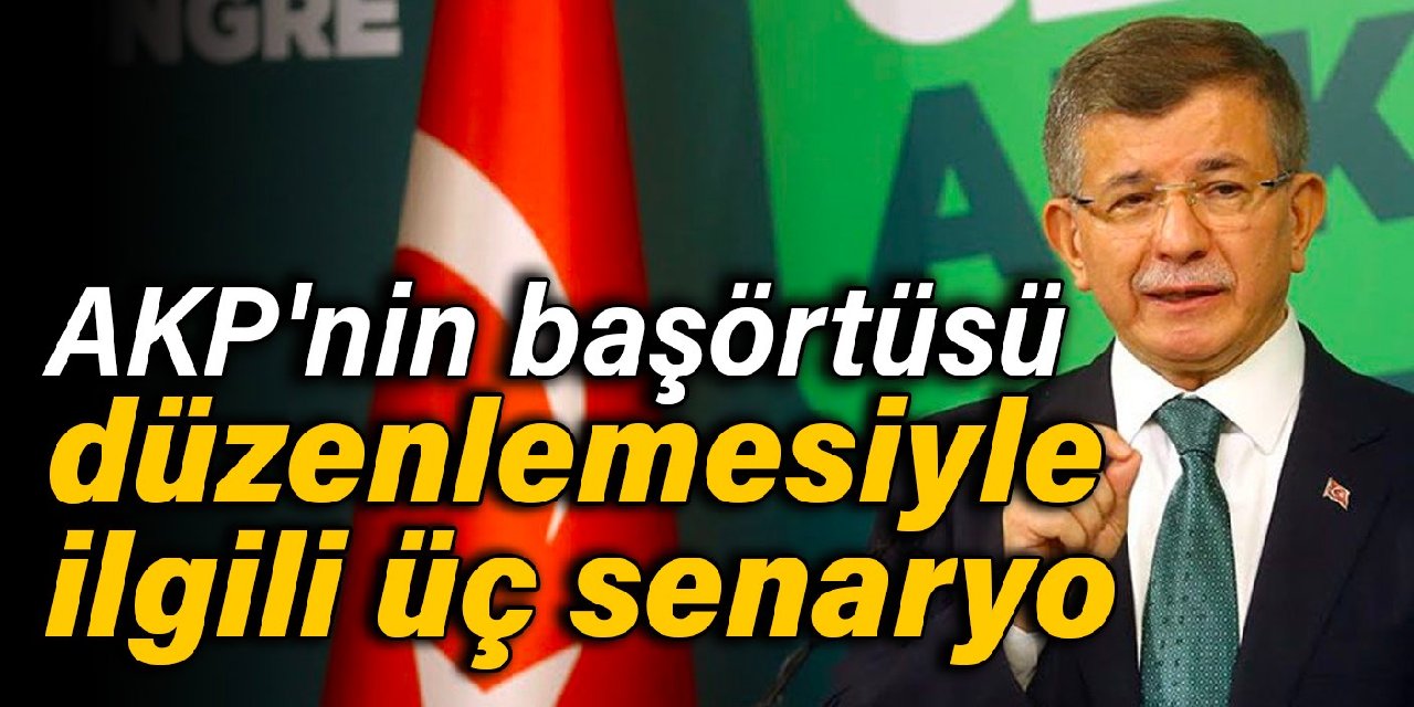 Davutoğlu’ndan AKP'nin başörtüsü düzenlemesiyle ilgili üç senaryo