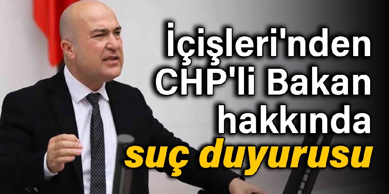 İçişleri'nden CHP'li Bakan hakkında suç duyurusu