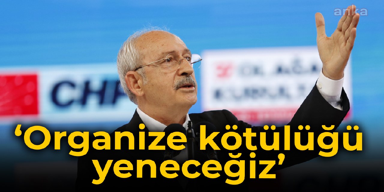 Kılıçdaroğlu: Milletime söz veriyorum ki bu sefil, darbeci, organize kötülüğü yeneceğiz